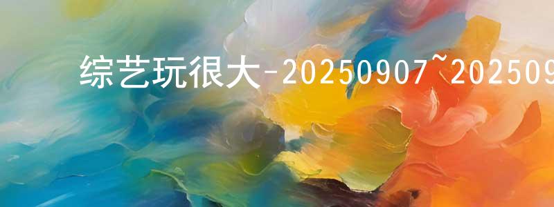 陈倩茜的动漫综艺大全,综艺玩很大-20250907~20250921迅雷下载_电影天堂